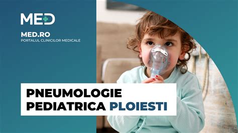 Pneumologie pediatrica Ploiesti Top Clinici Prețuri Programare Online