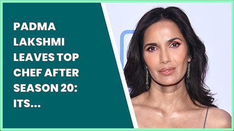 Padma Lakshmi Leaves Top Chef After Season 20 Its Time To Move On