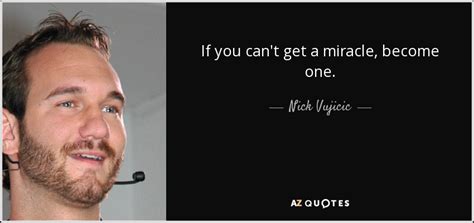 Nick Vujicic Quote If You Cant Get A Miracle Become One