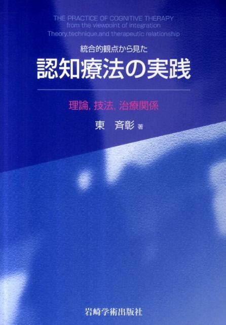 楽天ブックス 統合的観点から見た認知療法の実践 理論，技法，治療関係 東斉彰 9784753310319 本