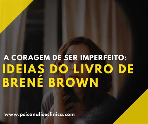 A Coragem De Ser Imperfeito Ideias Do Livro De Brené Brown