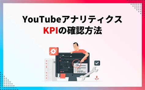 Youtubeにおけるkpiとは？基礎知識や設定・注意点を解説！ マーケドリブン