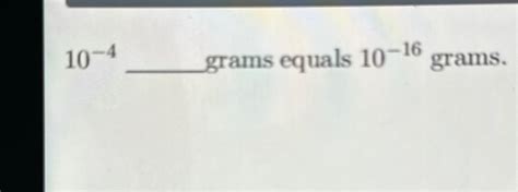 Solved 10 4 ﻿grams Equals 10 16 ﻿grams