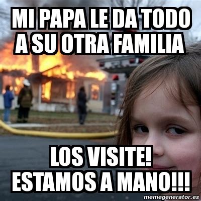 Meme Disaster Girl Mi Papa Le Da Todo A Su Otra Familia Los Visite