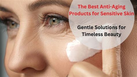 The Best Anti Aging Products For Sensitive Skin Gentle Solutions For