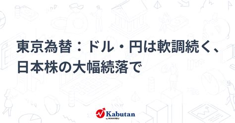 東京為替：ドル・円は軟調続く、日本株の大幅続落で 通貨 株探ニュース