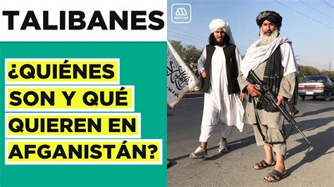 ¿quiénes Son Y Qué Quieren Los Talibanes Los Difíciles Días Que Vive