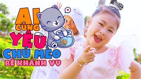 AI CŨNG YÊU CHÚ MÈO BÉ KHÁNH VY MV OFFICIAL Ca Nhạc Thiếu Nhi