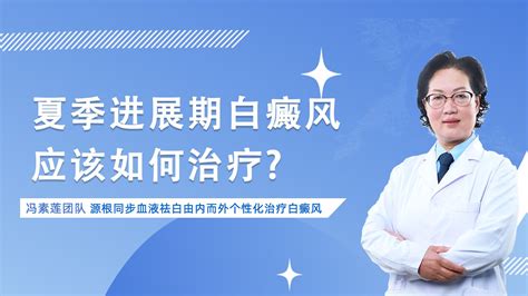 北京国丹医院冯素莲医生分享：白癜风治疗新技术：夏季进展期白癜风应该如何治疗 哔哩哔哩