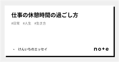 仕事の休憩時間の過ごし方｜けんいちのエッセイ