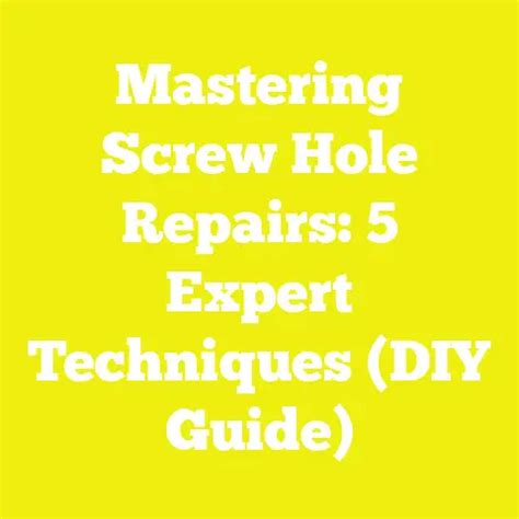Mastering Screw Hole Repairs: 5 Expert Techniques (DIY Guide)