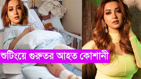 কোশানী মুখার্জি ঢাকায় শুটিংয়ে আহত হাসপাতালে ভর্তি নায়িকা । Koushani