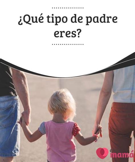 ¿qué Tipo De Padre Eres Tipos De Padres Padre Consejos Para Padres