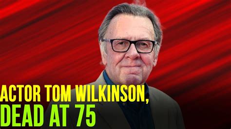 Legendary Actor Tom Wilkinson Star Of The Full Monty Passes Away At