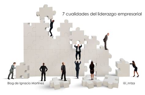 7 Cualidades Del Liderazgo Empresarial Blog De Ignacio Martínez