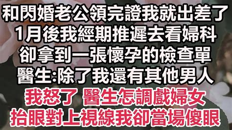 和閃婚老公領完證我就出差了，1月後我經期推遲去看婦科，卻拿到一張懷孕的檢查單，醫生除了我還有其他男人？我怒了 醫生怎調戲婦女！抬眼對上視線我