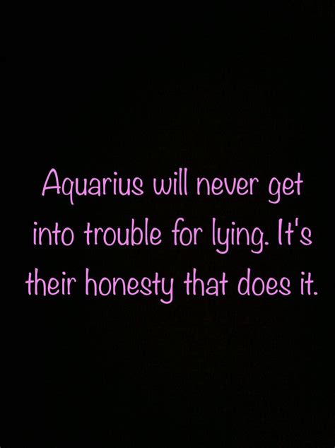 Aquarius Will Never Get Into Trouble For Lying Its Their Honesty That