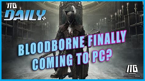 Bloodborne Finally Coming To Pc Itg Daily For May 1st Youtube