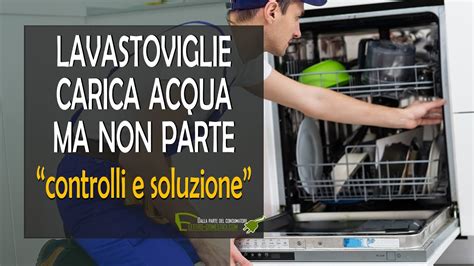 Lavastoviglie Carica Acqua Ma Non Parte Cause Principali