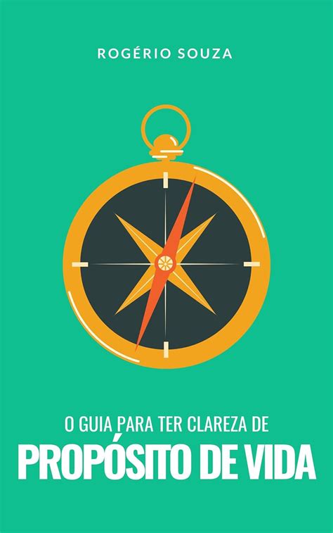 PROPOSITO Um guia prático de 3 passos para descobrir o seu propósito