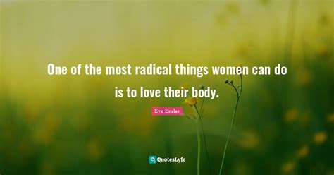 One Of The Most Radical Things Women Can Do Is To Love Their Body Quote By Eve Ensler