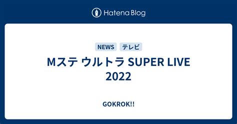 Mステ ウルトラ Super Live 2022 Gokrok