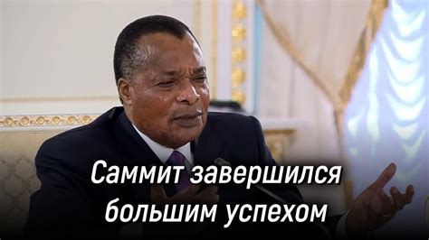 Президент Республики Конго Дени Сассу Нгессо: саммит Россия – Африка ...