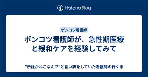 ポンコツ看護師が、急性期医療と緩和ケアを経験してみて ”所詮かねこなんで”と言い訳をしていた看護師の行く末