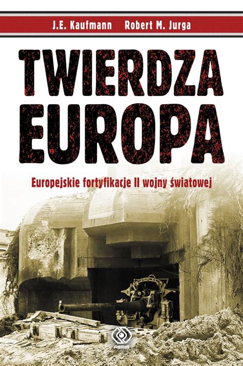 Twierdza Europa Europejskie Fortyfikacje Ii Wojny Wiatowej Historia