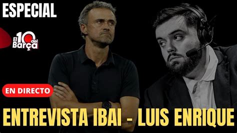 ESPECIAL ENTREVISTA IBAI LLANOS A LUIS ENRIQUE ÚLTIMA HORA BARÇA