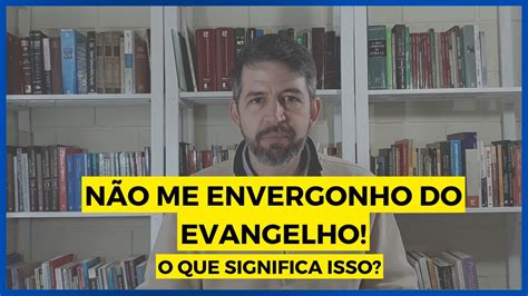 O que Paulo quis dizer Não me envergonho do evangelho Pr