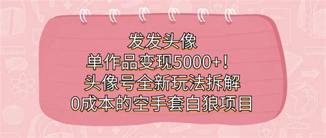 发发头像，单作品变现5000！头像号全新玩法拆解，0成本的空手套白狼项目司马网创基地