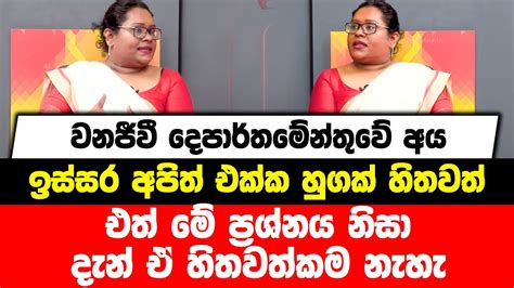 වනජීවී දෙපාර්තමේන්තුවේ අය ඉස්සර අපිත් එක්ක හුගක් හිතවත් එත් මේ ප්