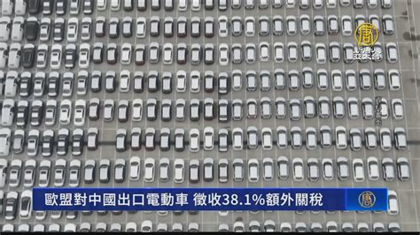 歐盟對中國電動車徵收額外關稅 最高達38 新唐人亞太電視台