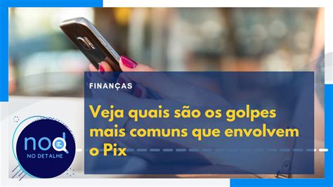 Quais Os Golpes Mais Comuns O Pix Veja Como Se Proteger Nodetalhe