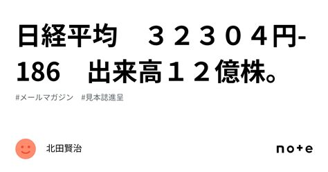 🌸日経平均 32304円 186 出来高12億株。｜北田賢治