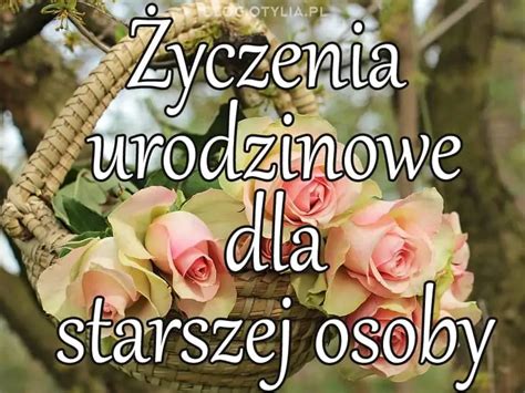 Yczenia Urodzinowe Dla Starszej Osoby Nieoklepane I M Dre Yczenia