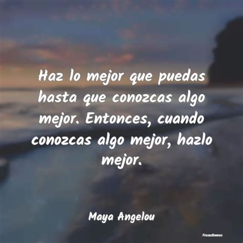 Frases De Maya Angelou Haz Lo Mejor Que Puedas Hasta Que Conozc