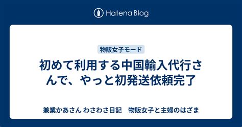 初めて利用する中国輸入代行さんで、やっと初発送依頼完了 兼業かあさん わさわさ日記 物販女子と主婦のはざま