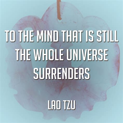 To The Mind That Is Still The Whole Universe Surrenders Lao Tzu