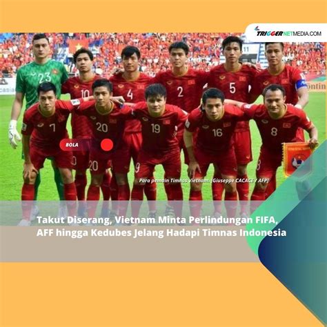 Takut Diserang Vietnam Minta Perlindungan Fifa Aff Hingga Kedubes