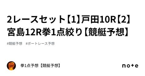 🔥2レースセット🔥【1】戸田10r【2】宮島12r🔥拳1点絞り【競艇予想】｜拳1点予想【競艇予想】