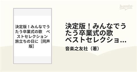 決定版！みんなでうたう卒業式の歌 ベストセレクション 旅立ちの日に[同声版]の通販 音楽之友社 紙の本：honto本の通販ストア