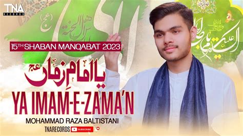 15 Shaban Manqabat 2023 Ya Imam E Zamana Mohammad Raza Baltistani