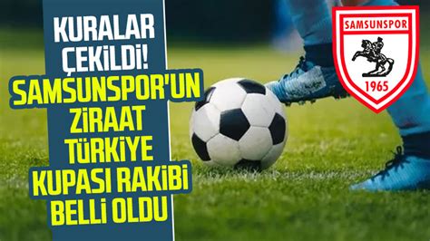 Kuralar Ekildi Samsunspor Un Ziraat T Rkiye Kupas Rakibi Belli Oldu