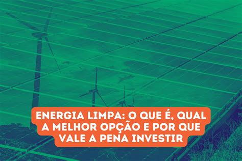 Energia Limpa O Que Qual A Melhor Op O E Por Que Vale Apena