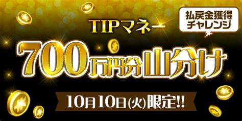 （配布完了：20231012 1010）【1010限定】tipマネー700万円分！払戻金獲得チャレンジ！ Tipstar（ティップ