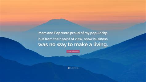 Ethel Merman Quote Mom And Pop Were Proud Of My Popularity But From