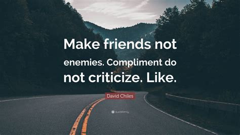 David Chiles Quote Make Friends Not Enemies Compliment Do Not