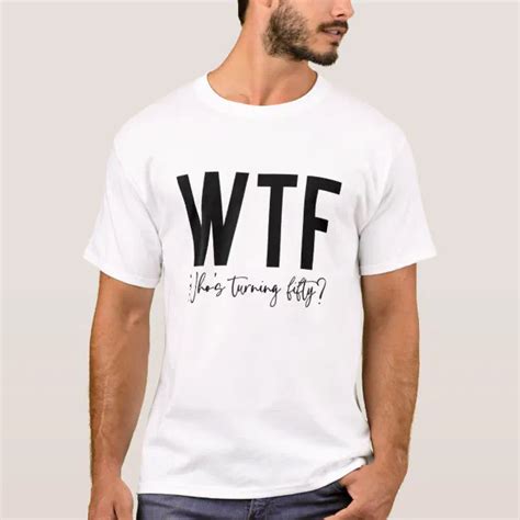 Funny 50th Birthday Outfit Wtf Whos Turning Fifty T Shirt Zazzle